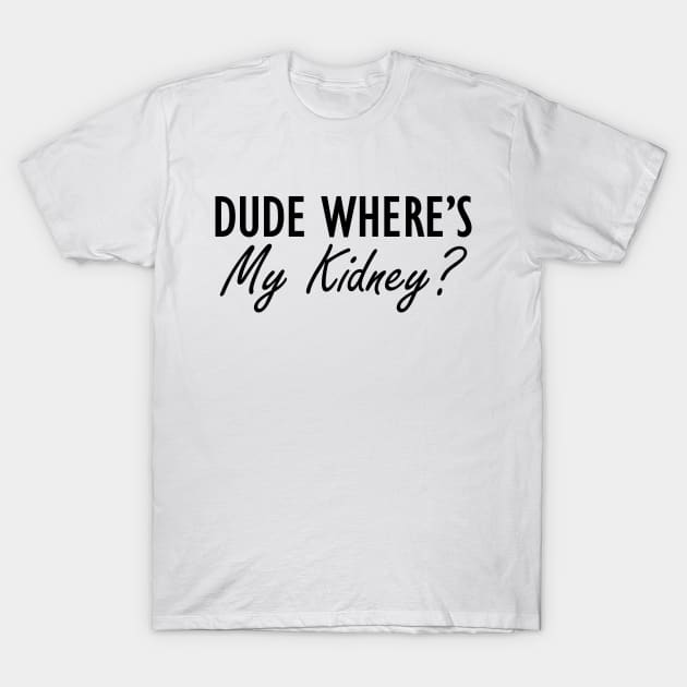 Kidney - Dude where is my kidney? T-Shirt by KC Happy Shop